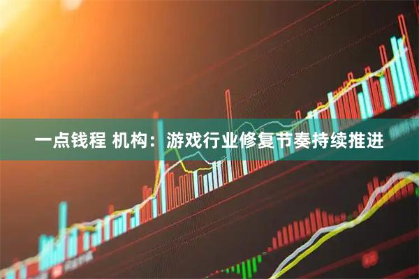 一点钱程 机构：游戏行业修复节奏持续推进
