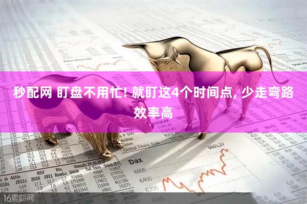 秒配网 盯盘不用忙! 就盯这4个时间点, 少走弯路效率高