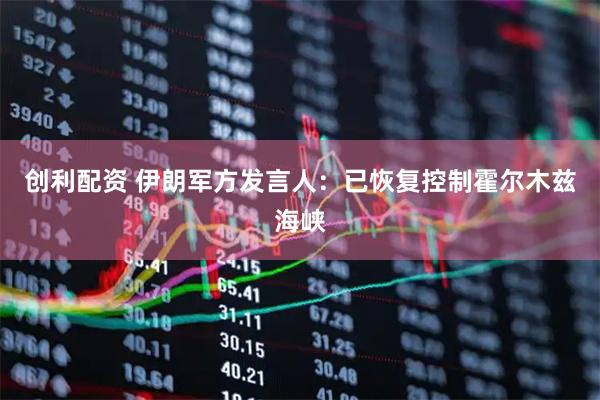 创利配资 伊朗军方发言人：已恢复控制霍尔木兹海峡