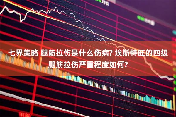 七界策略 腿筋拉伤是什么伤病? 埃斯特旺的四级腿筋拉伤严重程度如何?