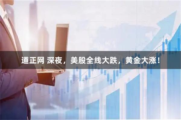 道正网 深夜，美股全线大跌，黄金大涨！