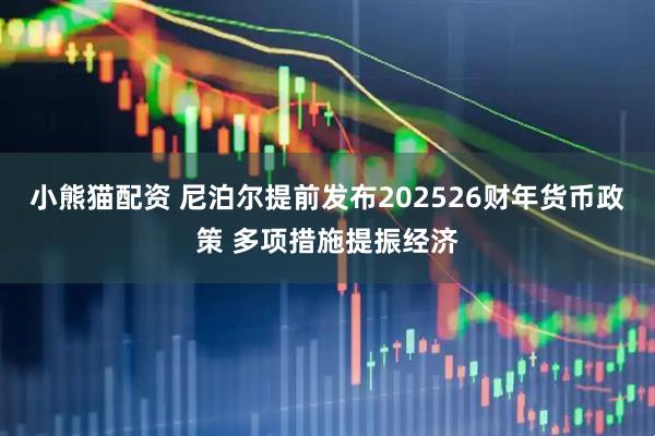 小熊猫配资 尼泊尔提前发布202526财年货币政策 多项措施提振经济