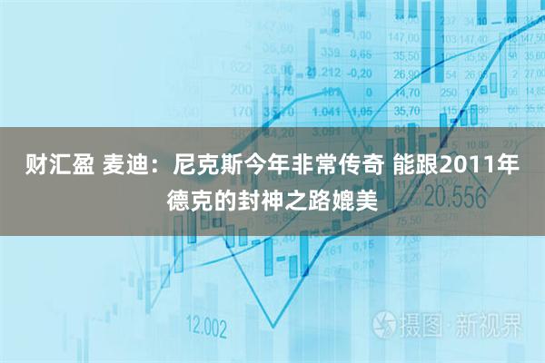 财汇盈 麦迪：尼克斯今年非常传奇 能跟2011年德克的封神之路媲美